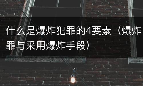 什么是爆炸犯罪的4要素（爆炸罪与采用爆炸手段）