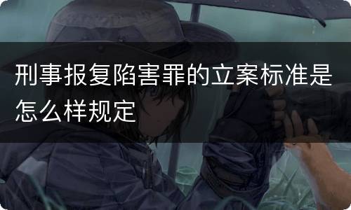 刑事报复陷害罪的立案标准是怎么样规定