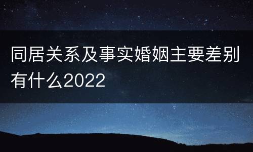 同居关系及事实婚姻主要差别有什么2022