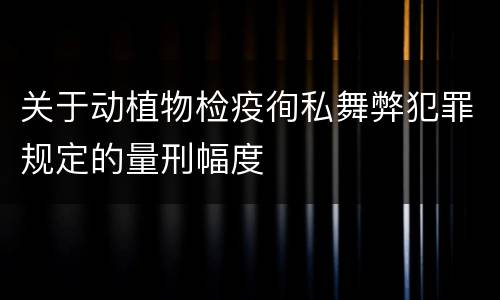 关于动植物检疫徇私舞弊犯罪规定的量刑幅度