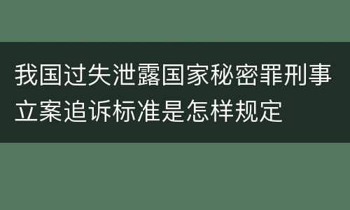 我国过失泄露国家秘密罪刑事立案追诉标准是怎样规定