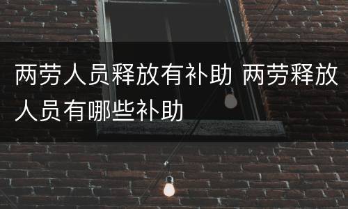 两劳人员释放有补助 两劳释放人员有哪些补助