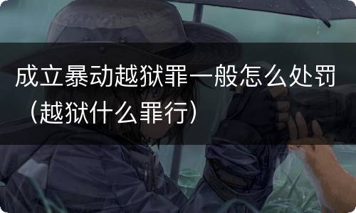 成立暴动越狱罪一般怎么处罚（越狱什么罪行）