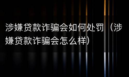 涉嫌贷款诈骗会如何处罚（涉嫌贷款诈骗会怎么样）