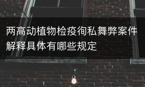 两高动植物检疫徇私舞弊案件解释具体有哪些规定