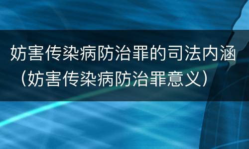 妨害传染病防治罪的司法内涵（妨害传染病防治罪意义）