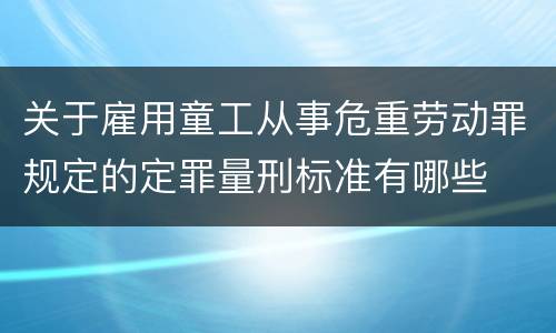 关于雇用童工从事危重劳动罪规定的定罪量刑标准有哪些