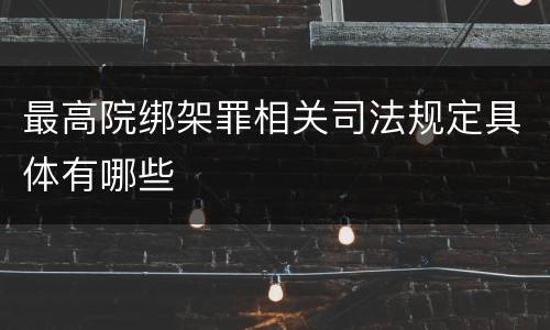 最高院绑架罪相关司法规定具体有哪些