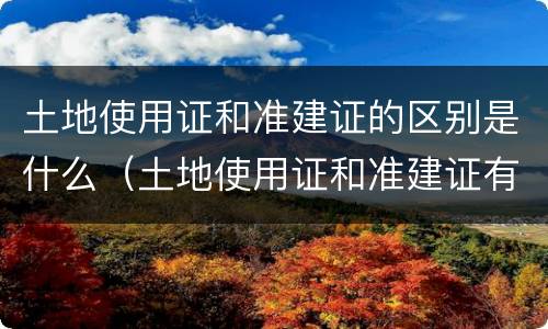 土地使用证和准建证的区别是什么（土地使用证和准建证有什么区别）