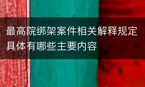 最高院绑架案件相关解释规定具体有哪些主要内容