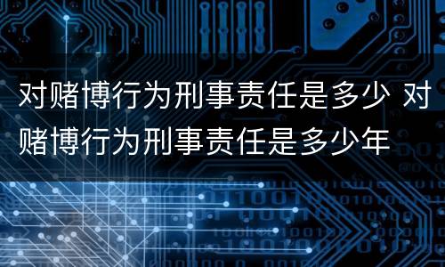 对赌博行为刑事责任是多少 对赌博行为刑事责任是多少年
