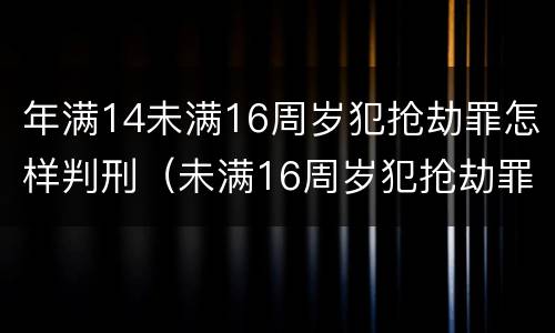 年满14未满16周岁犯抢劫罪怎样判刑（未满16周岁犯抢劫罪怎么判）
