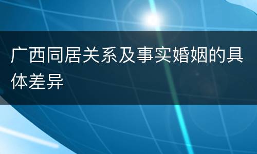 广西同居关系及事实婚姻的具体差异
