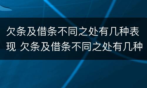 欠条及借条不同之处有几种表现 欠条及借条不同之处有几种表现情况