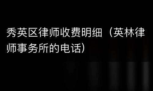 秀英区律师收费明细（英林律师事务所的电话）