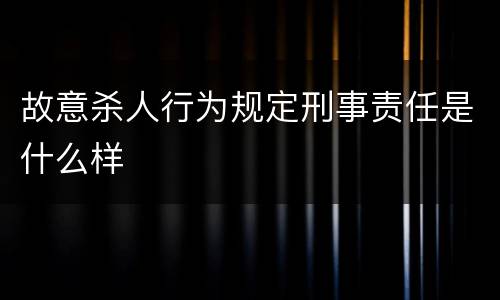 故意杀人行为规定刑事责任是什么样