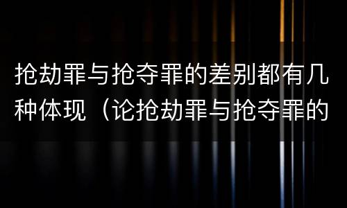 抢劫罪与抢夺罪的差别都有几种体现（论抢劫罪与抢夺罪的区别）