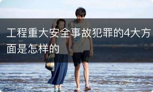 工程重大安全事故犯罪的4大方面是怎样的