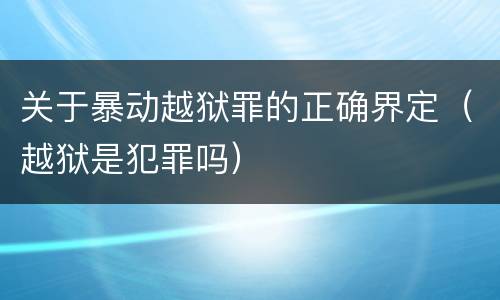 关于暴动越狱罪的正确界定（越狱是犯罪吗）