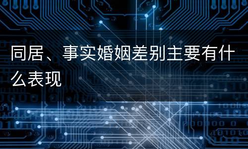同居、事实婚姻差别主要有什么表现