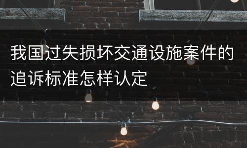 我国过失损坏交通设施案件的追诉标准怎样认定