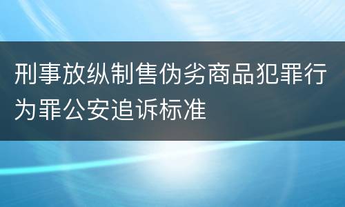刑事放纵制售伪劣商品犯罪行为罪公安追诉标准