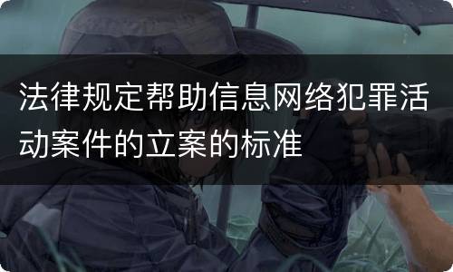 法律规定帮助信息网络犯罪活动案件的立案的标准