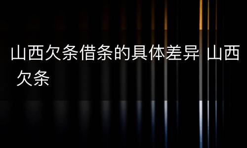 山西欠条借条的具体差异 山西 欠条