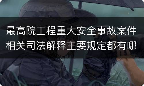 最高院工程重大安全事故案件相关司法解释主要规定都有哪些