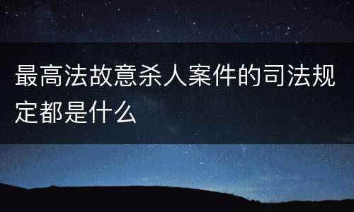 最高法故意杀人案件的司法规定都是什么