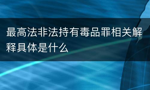 最高法非法持有毒品罪相关解释具体是什么