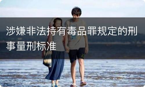 涉嫌非法持有毒品罪规定的刑事量刑标准