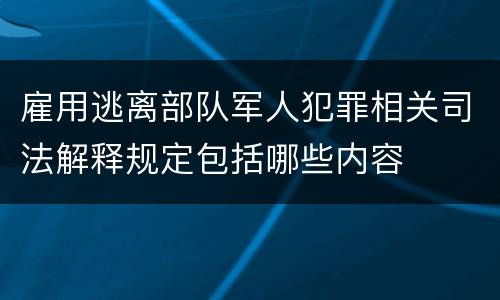 雇用逃离部队军人犯罪相关司法解释规定包括哪些内容