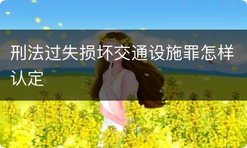 刑法过失损坏交通设施罪怎样认定