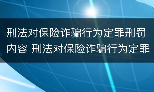 刑法对保险诈骗行为定罪刑罚内容 刑法对保险诈骗行为定罪刑罚内容是什么