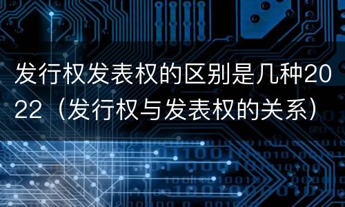 发行权发表权的区别是几种2022（发行权与发表权的关系）