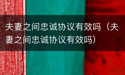 夫妻之间忠诚协议有效吗（夫妻之间忠诚协议有效吗）