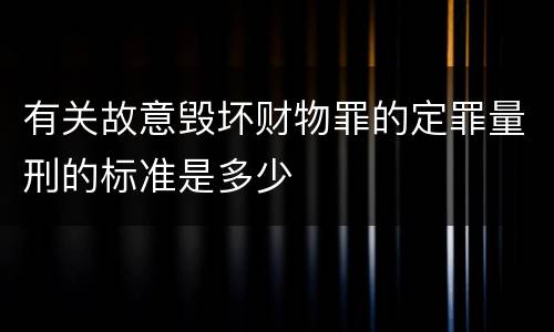 有关故意毁坏财物罪的定罪量刑的标准是多少