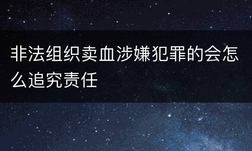 非法组织卖血涉嫌犯罪的会怎么追究责任