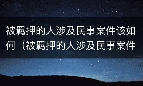 被羁押的人涉及民事案件该如何（被羁押的人涉及民事案件该如何起诉）