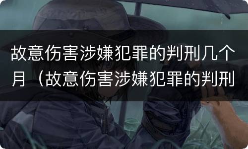故意伤害涉嫌犯罪的判刑几个月（故意伤害涉嫌犯罪的判刑几个月以上）
