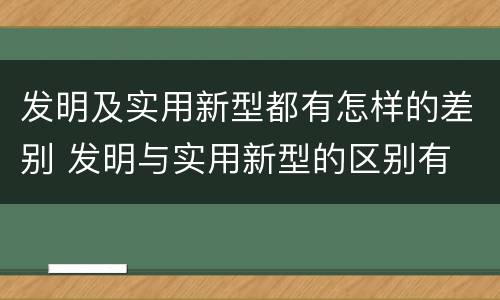 发明及实用新型都有怎样的差别 发明与实用新型的区别有