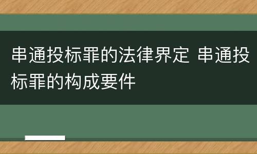 串通投标罪的法律界定 串通投标罪的构成要件