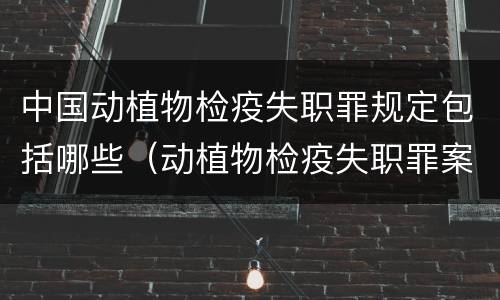 中国动植物检疫失职罪规定包括哪些（动植物检疫失职罪案例）