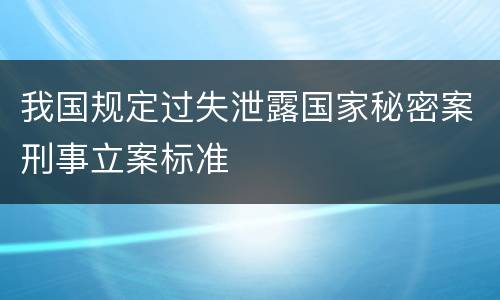 我国规定过失泄露国家秘密案刑事立案标准