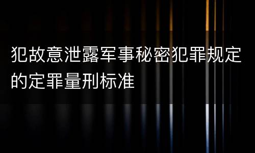 犯故意泄露军事秘密犯罪规定的定罪量刑标准