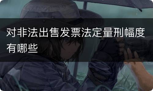 对非法出售发票法定量刑幅度有哪些