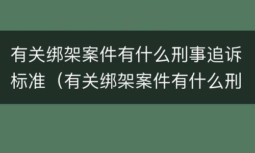 有关绑架案件有什么刑事追诉标准（有关绑架案件有什么刑事追诉标准吗）