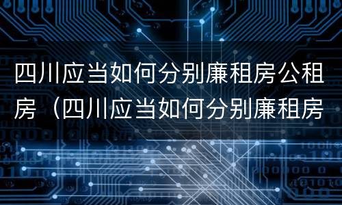 四川应当如何分别廉租房公租房（四川应当如何分别廉租房公租房和私租房）