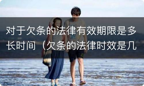 对于欠条的法律有效期限是多长时间(欠条的法律时效是几年)